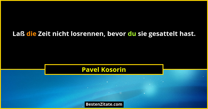Laß die Zeit nicht losrennen, bevor du sie gesattelt hast.... - Pavel Kosorin