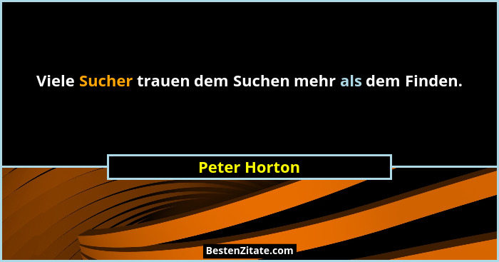 Viele Sucher trauen dem Suchen mehr als dem Finden.... - Peter Horton