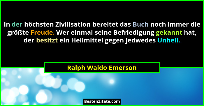 In der höchsten Zivilisation bereitet das Buch noch immer die größte Freude. Wer einmal seine Befriedigung gekannt hat, der besi... - Ralph Waldo Emerson