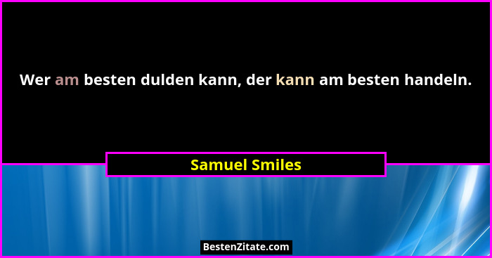 Wer am besten dulden kann, der kann am besten handeln.... - Samuel Smiles