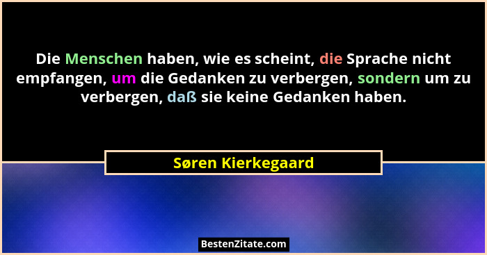 Die Menschen haben, wie es scheint, die Sprache nicht empfangen, um die Gedanken zu verbergen, sondern um zu verbergen, daß sie ke... - Søren Kierkegaard