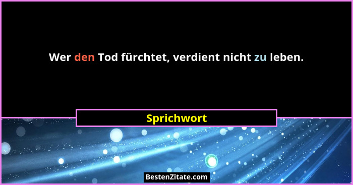 Wer den Tod fürchtet, verdient nicht zu leben.... - Sprichwort