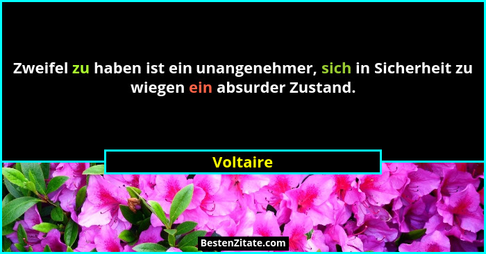 Zweifel zu haben ist ein unangenehmer, sich in Sicherheit zu wiegen ein absurder Zustand.... - Voltaire