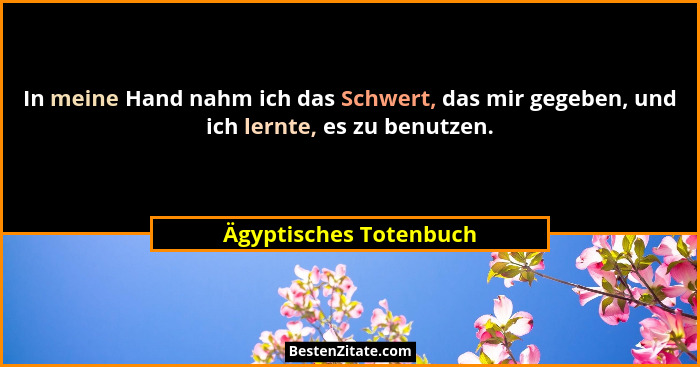 In meine Hand nahm ich das Schwert, das mir gegeben, und ich lernte, es zu benutzen.... - Ägyptisches Totenbuch