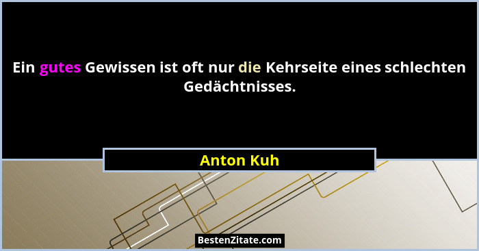Ein gutes Gewissen ist oft nur die Kehrseite eines schlechten Gedächtnisses.... - Anton Kuh