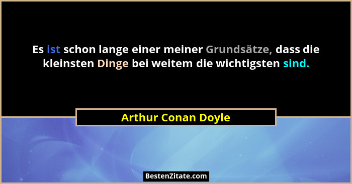 Es ist schon lange einer meiner Grundsätze, dass die kleinsten Dinge bei weitem die wichtigsten sind.... - Arthur Conan Doyle
