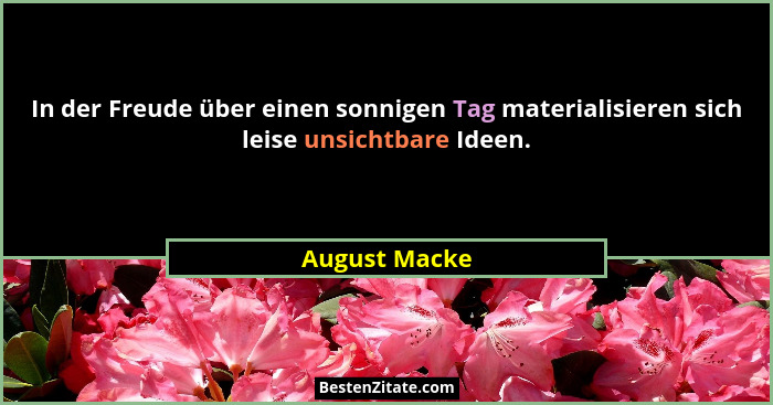 In der Freude über einen sonnigen Tag materialisieren sich leise unsichtbare Ideen.... - August Macke