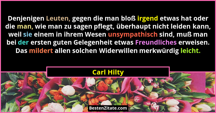 Denjenigen Leuten, gegen die man bloß irgend etwas hat oder die man, wie man zu sagen pflegt, überhaupt nicht leiden kann, weil sie einem... - Carl Hilty