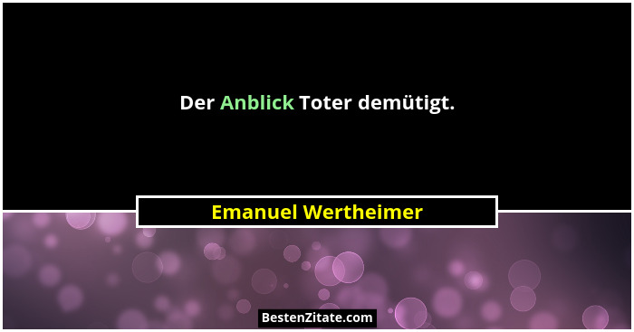 Der Anblick Toter demütigt.... - Emanuel Wertheimer