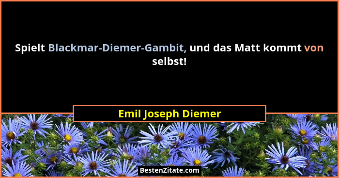 Spielt Blackmar-Diemer-Gambit, und das Matt kommt von selbst!... - Emil Joseph Diemer