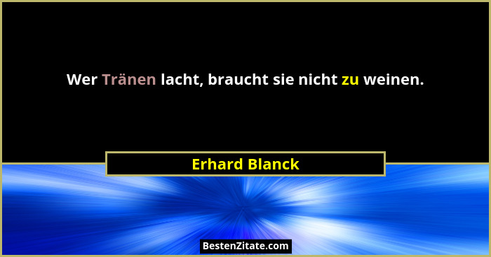 Wer Tränen lacht, braucht sie nicht zu weinen.... - Erhard Blanck