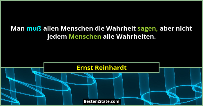 Man muß allen Menschen die Wahrheit sagen, aber nicht jedem Menschen alle Wahrheiten.... - Ernst Reinhardt