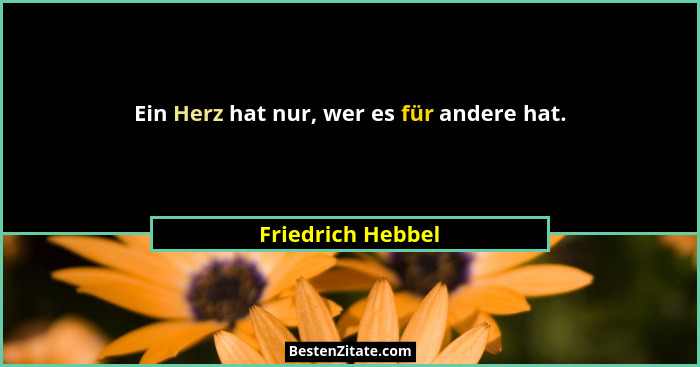 Ein Herz hat nur, wer es für andere hat.... - Friedrich Hebbel