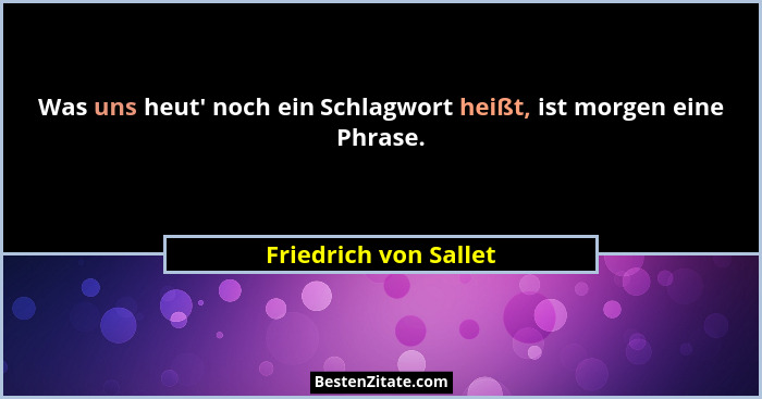 Was uns heut' noch ein Schlagwort heißt, ist morgen eine Phrase.... - Friedrich von Sallet