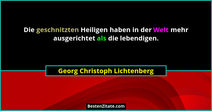 Die geschnitzten Heiligen haben in der Welt mehr ausgerichtet als die lebendigen.... - Georg Christoph Lichtenberg