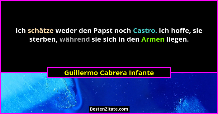 Ich schätze weder den Papst noch Castro. Ich hoffe, sie sterben, während sie sich in den Armen liegen.... - Guillermo Cabrera Infante