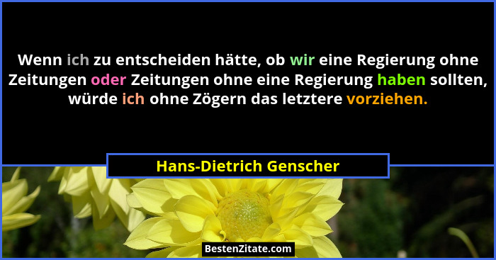 Wenn ich zu entscheiden hätte, ob wir eine Regierung ohne Zeitungen oder Zeitungen ohne eine Regierung haben sollten, würde i... - Hans-Dietrich Genscher