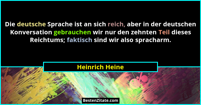 Die deutsche Sprache ist an sich reich, aber in der deutschen Konversation gebrauchen wir nur den zehnten Teil dieses Reichtums; fakt... - Heinrich Heine
