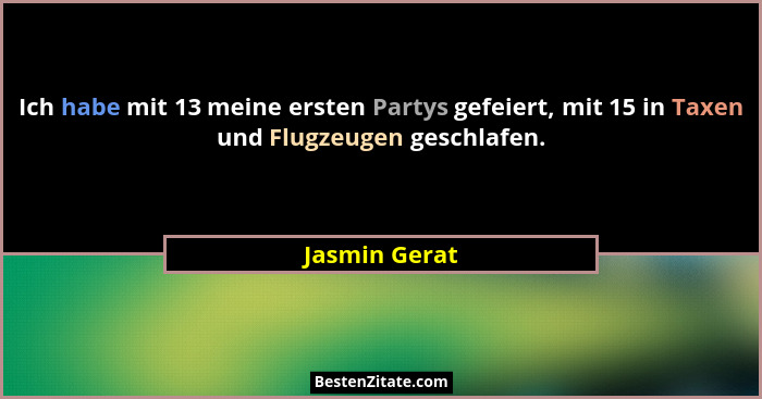 Ich habe mit 13 meine ersten Partys gefeiert, mit 15 in Taxen und Flugzeugen geschlafen.... - Jasmin Gerat