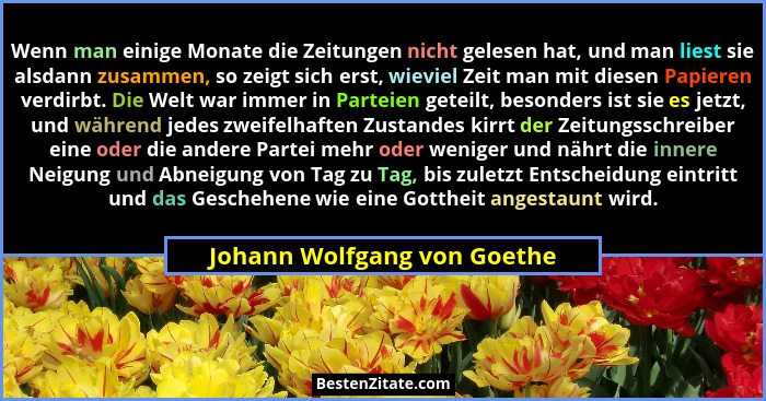 Wenn man einige Monate die Zeitungen nicht gelesen hat, und man liest sie alsdann zusammen, so zeigt sich erst, wieviel Z... - Johann Wolfgang von Goethe