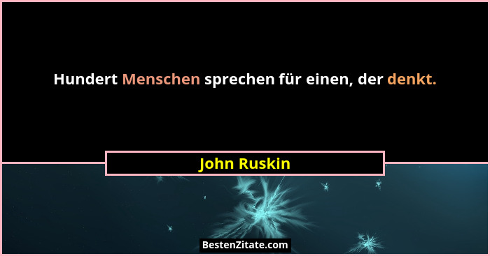 Hundert Menschen sprechen für einen, der denkt.... - John Ruskin