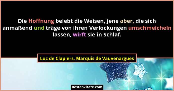 Die Hoffnung belebt die Weisen, jene aber, die sich anmaßend und träge von ihren Verlockungen umschmeicheln... - Luc de Clapiers, Marquis de Vauvenargues