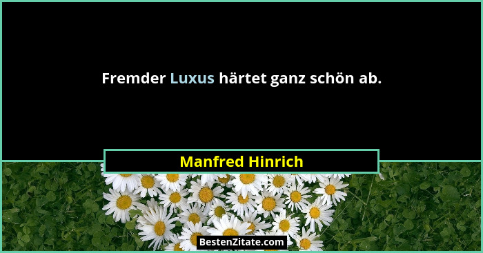 Fremder Luxus härtet ganz schön ab.... - Manfred Hinrich