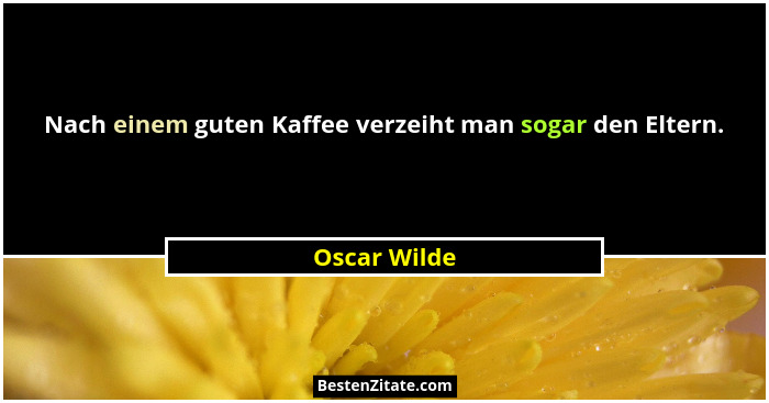 Nach einem guten Kaffee verzeiht man sogar den Eltern.... - Oscar Wilde