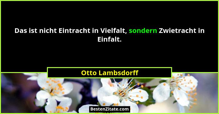 Das ist nicht Eintracht in Vielfalt, sondern Zwietracht in Einfalt.... - Otto Lambsdorff