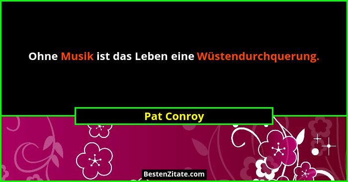 Ohne Musik ist das Leben eine Wüstendurchquerung.... - Pat Conroy