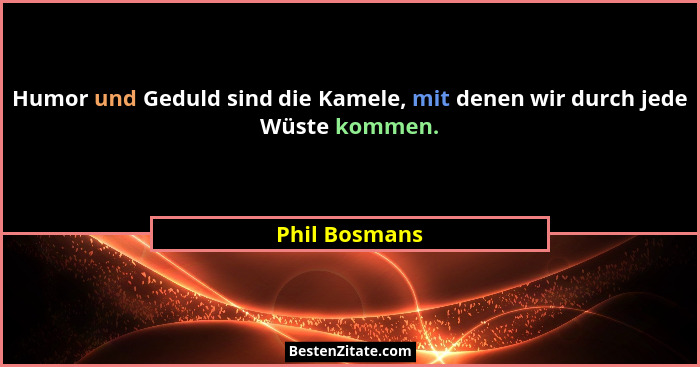 Humor und Geduld sind die Kamele, mit denen wir durch jede Wüste kommen.... - Phil Bosmans