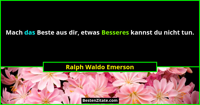 Mach das Beste aus dir, etwas Besseres kannst du nicht tun.... - Ralph Waldo Emerson