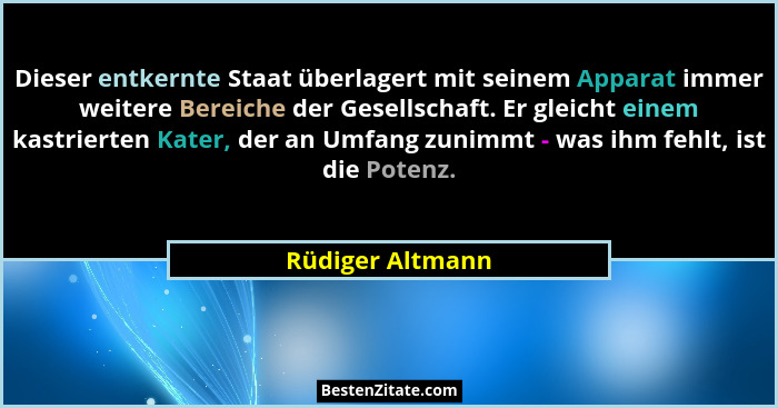 Dieser entkernte Staat überlagert mit seinem Apparat immer weitere Bereiche der Gesellschaft. Er gleicht einem kastrierten Kater, de... - Rüdiger Altmann