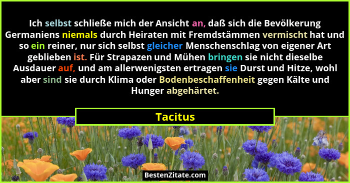 Ich selbst schließe mich der Ansicht an, daß sich die Bevölkerung Germaniens niemals durch Heiraten mit Fremdstämmen vermischt hat und so ei... - Tacitus