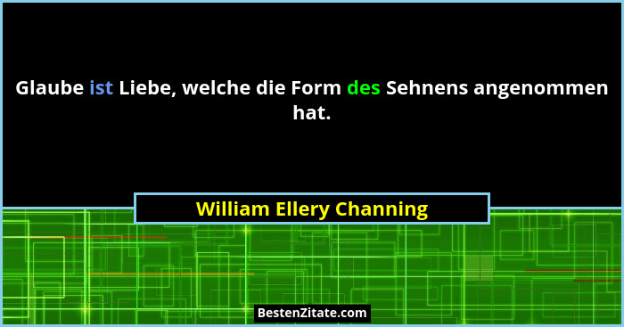 Glaube ist Liebe, welche die Form des Sehnens angenommen hat.... - William Ellery Channing