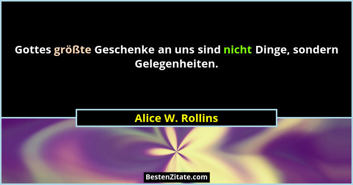 Gottes größte Geschenke an uns sind nicht Dinge, sondern Gelegenheiten.... - Alice W. Rollins