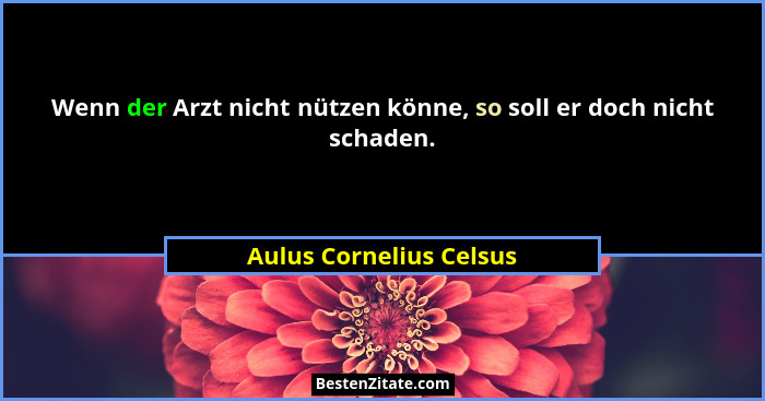 Wenn der Arzt nicht nützen könne, so soll er doch nicht schaden.... - Aulus Cornelius Celsus