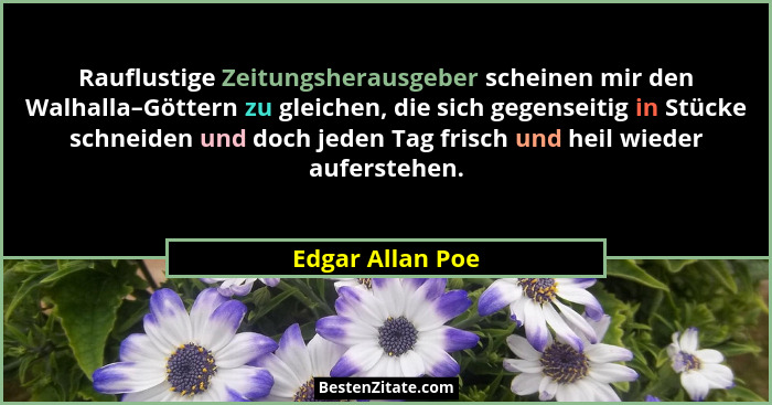Rauflustige Zeitungsherausgeber scheinen mir den Walhalla–Göttern zu gleichen, die sich gegenseitig in Stücke schneiden und doch jed... - Edgar Allan Poe