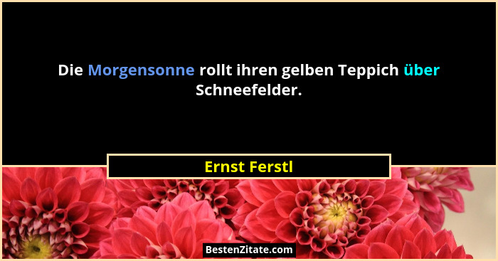Die Morgensonne rollt ihren gelben Teppich über Schneefelder.... - Ernst Ferstl
