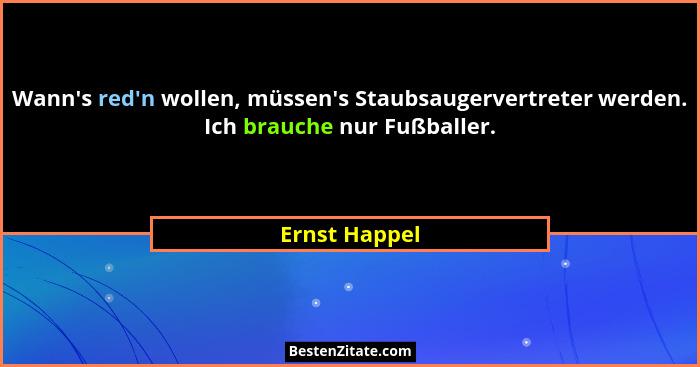 Wann's red'n wollen, müssen's Staubsaugervertreter werden. Ich brauche nur Fußballer.... - Ernst Happel
