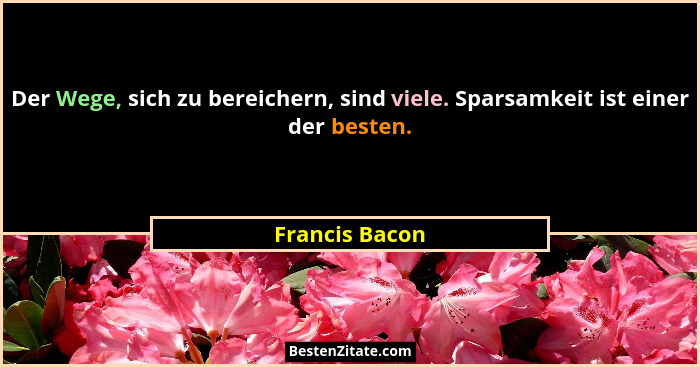 Der Wege, sich zu bereichern, sind viele. Sparsamkeit ist einer der besten.... - Francis Bacon