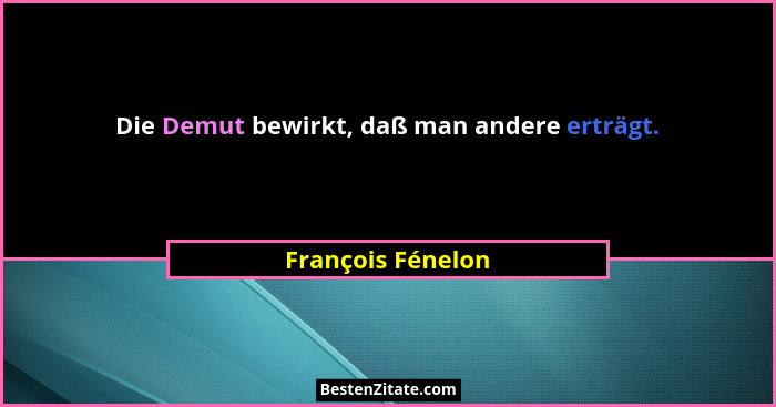 Die Demut bewirkt, daß man andere erträgt.... - François Fénelon