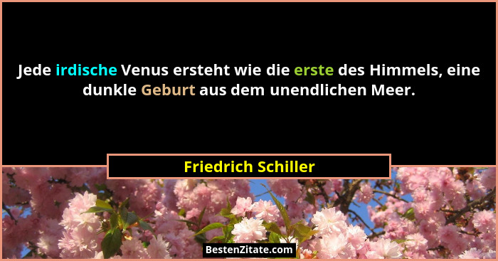 Jede irdische Venus ersteht wie die erste des Himmels, eine dunkle Geburt aus dem unendlichen Meer.... - Friedrich Schiller