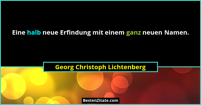 Eine halb neue Erfindung mit einem ganz neuen Namen.... - Georg Christoph Lichtenberg