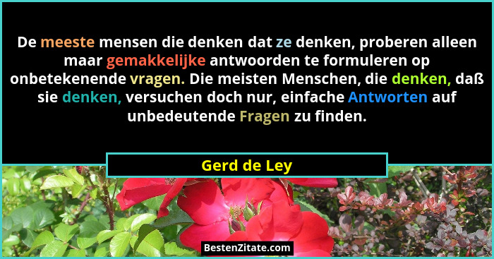 De meeste mensen die denken dat ze denken, proberen alleen maar gemakkelijke antwoorden te formuleren op onbetekenende vragen. Die meist... - Gerd de Ley