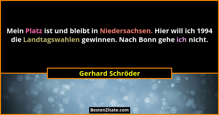 Mein Platz ist und bleibt in Niedersachsen. Hier will ich 1994 die Landtagswahlen gewinnen. Nach Bonn gehe ich nicht.... - Gerhard Schröder