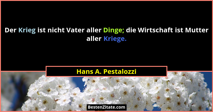 Der Krieg ist nicht Vater aller Dinge; die Wirtschaft ist Mutter aller Kriege.... - Hans A. Pestalozzi