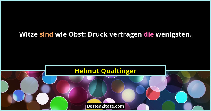 Witze sind wie Obst: Druck vertragen die wenigsten.... - Helmut Qualtinger