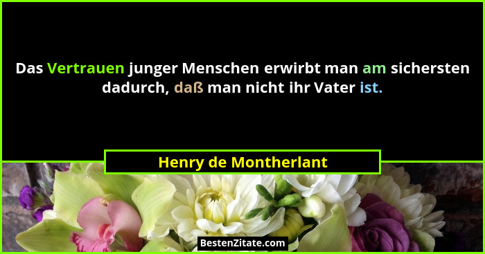 Das Vertrauen junger Menschen erwirbt man am sichersten dadurch, daß man nicht ihr Vater ist.... - Henry de Montherlant