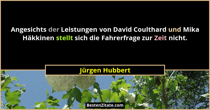 Angesichts der Leistungen von David Coulthard und Mika Häkkinen stellt sich die Fahrerfrage zur Zeit nicht.... - Jürgen Hubbert